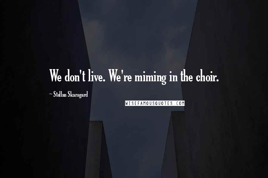 Stellan Skarsgard Quotes: We don't live. We're miming in the choir.