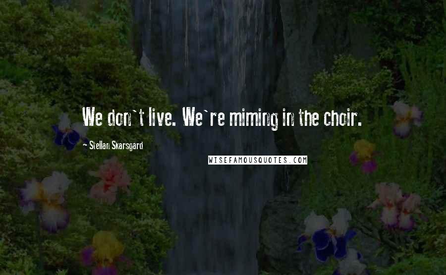 Stellan Skarsgard Quotes: We don't live. We're miming in the choir.