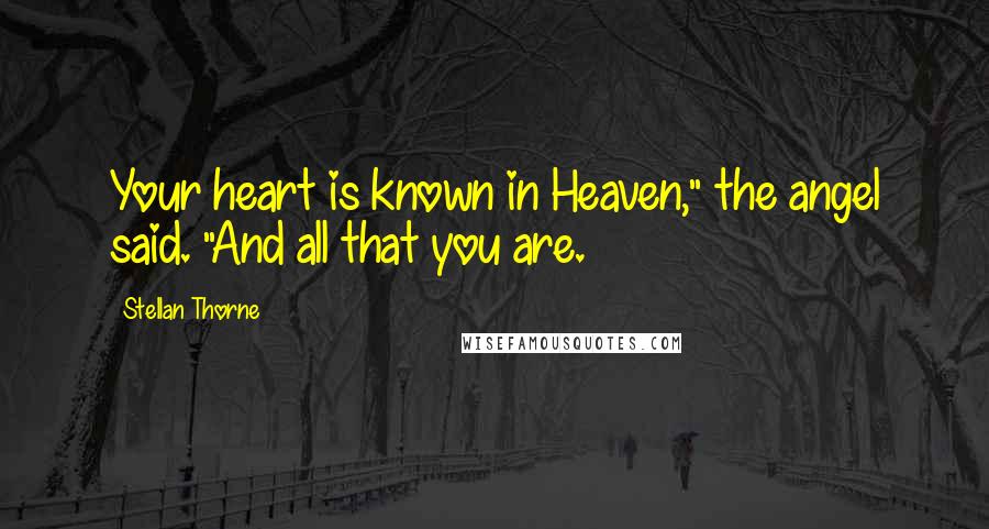 Stellan Thorne Quotes: Your heart is known in Heaven," the angel said. "And all that you are.