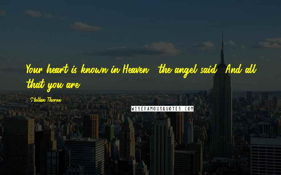 Stellan Thorne Quotes: Your heart is known in Heaven," the angel said. "And all that you are.