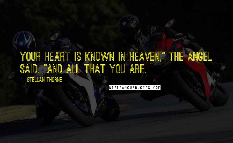 Stellan Thorne Quotes: Your heart is known in Heaven," the angel said. "And all that you are.