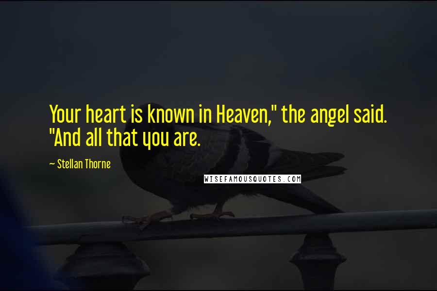 Stellan Thorne Quotes: Your heart is known in Heaven," the angel said. "And all that you are.