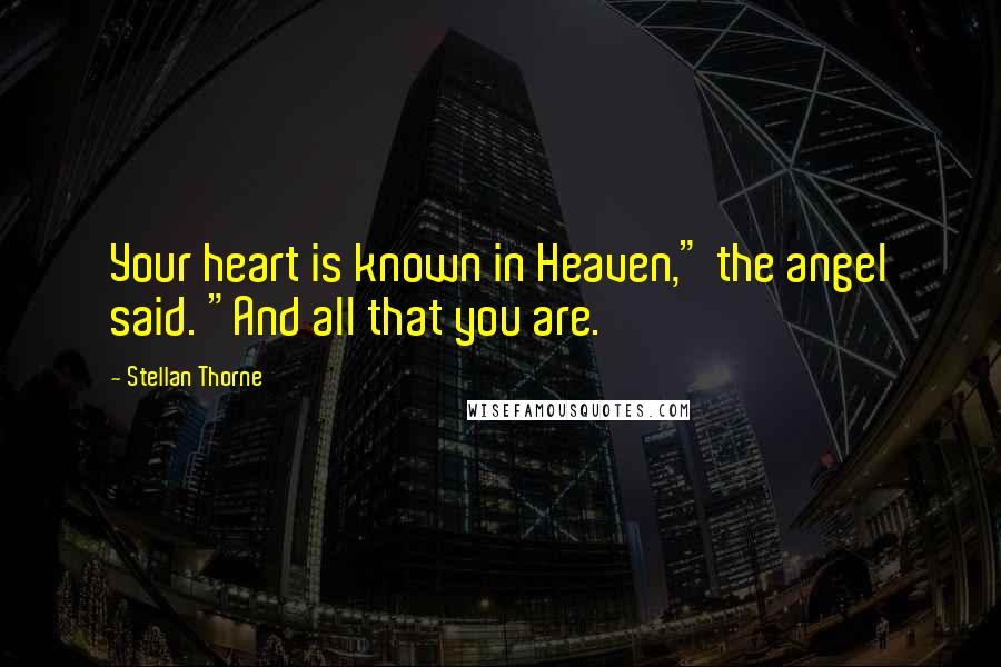 Stellan Thorne Quotes: Your heart is known in Heaven," the angel said. "And all that you are.