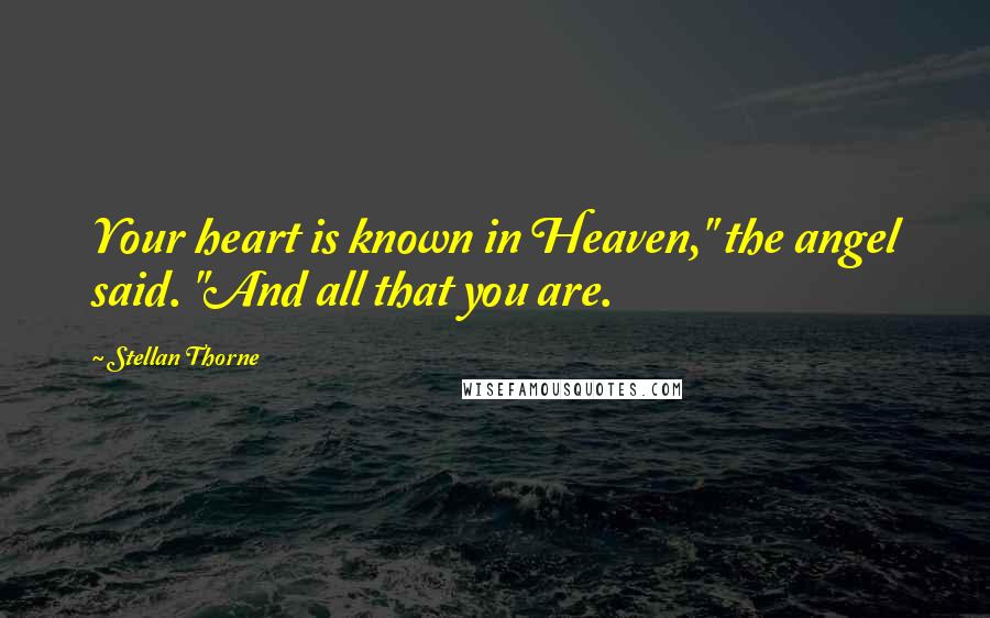 Stellan Thorne Quotes: Your heart is known in Heaven," the angel said. "And all that you are.