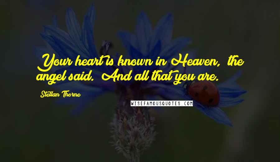 Stellan Thorne Quotes: Your heart is known in Heaven," the angel said. "And all that you are.