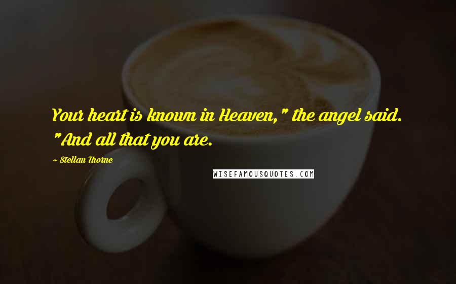 Stellan Thorne Quotes: Your heart is known in Heaven," the angel said. "And all that you are.