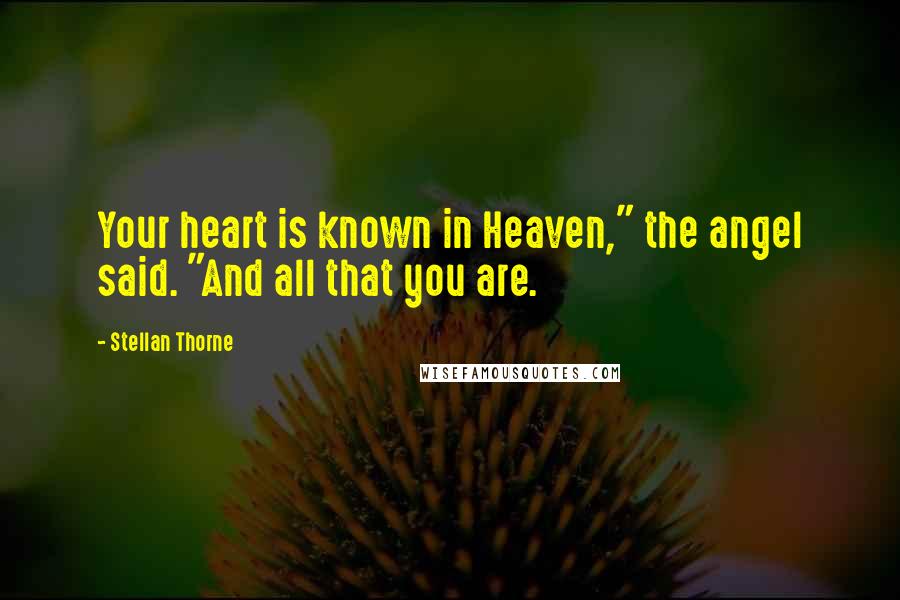 Stellan Thorne Quotes: Your heart is known in Heaven," the angel said. "And all that you are.