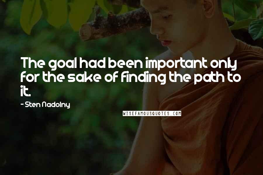 Sten Nadolny Quotes: The goal had been important only for the sake of finding the path to it.