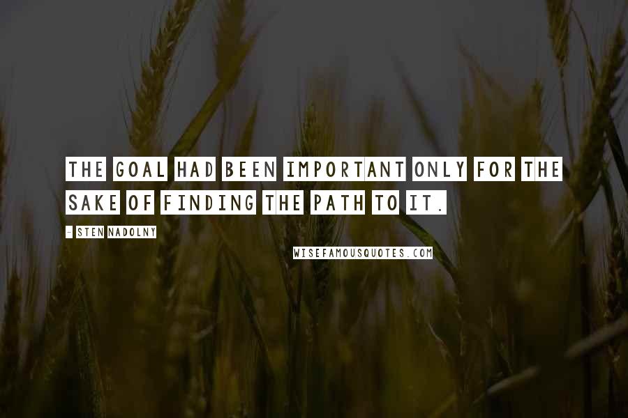 Sten Nadolny Quotes: The goal had been important only for the sake of finding the path to it.