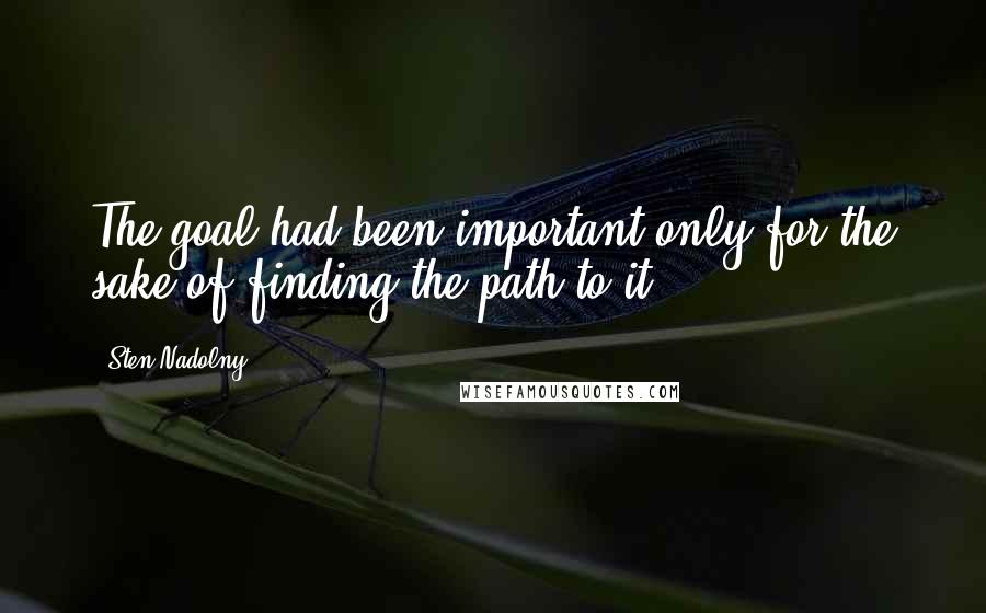Sten Nadolny Quotes: The goal had been important only for the sake of finding the path to it.