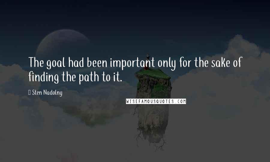 Sten Nadolny Quotes: The goal had been important only for the sake of finding the path to it.