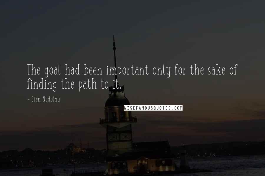 Sten Nadolny Quotes: The goal had been important only for the sake of finding the path to it.