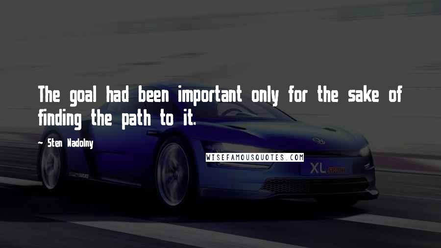 Sten Nadolny Quotes: The goal had been important only for the sake of finding the path to it.