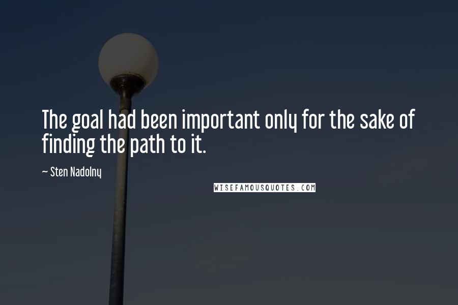 Sten Nadolny Quotes: The goal had been important only for the sake of finding the path to it.