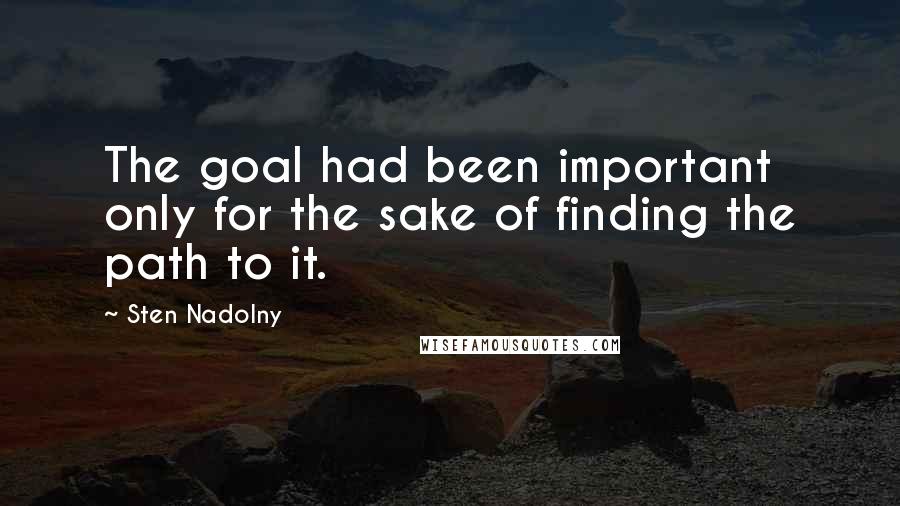 Sten Nadolny Quotes: The goal had been important only for the sake of finding the path to it.