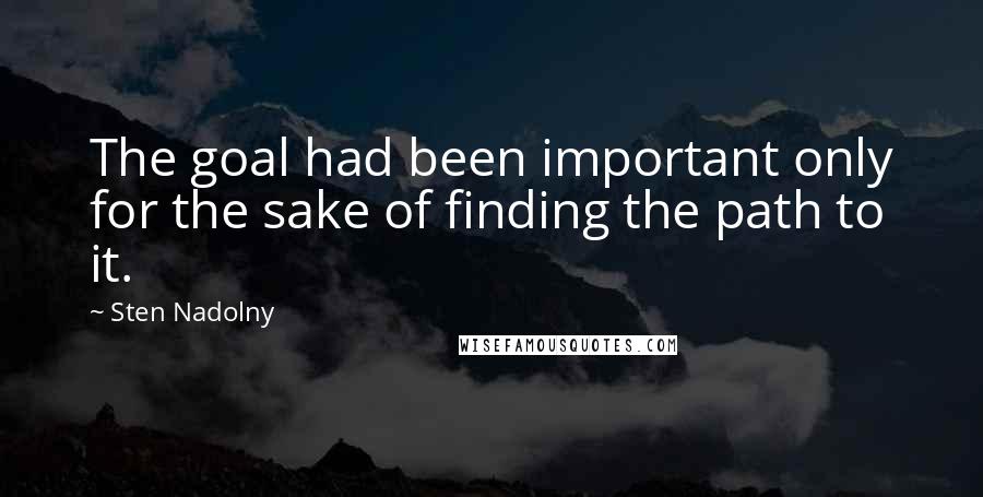 Sten Nadolny Quotes: The goal had been important only for the sake of finding the path to it.