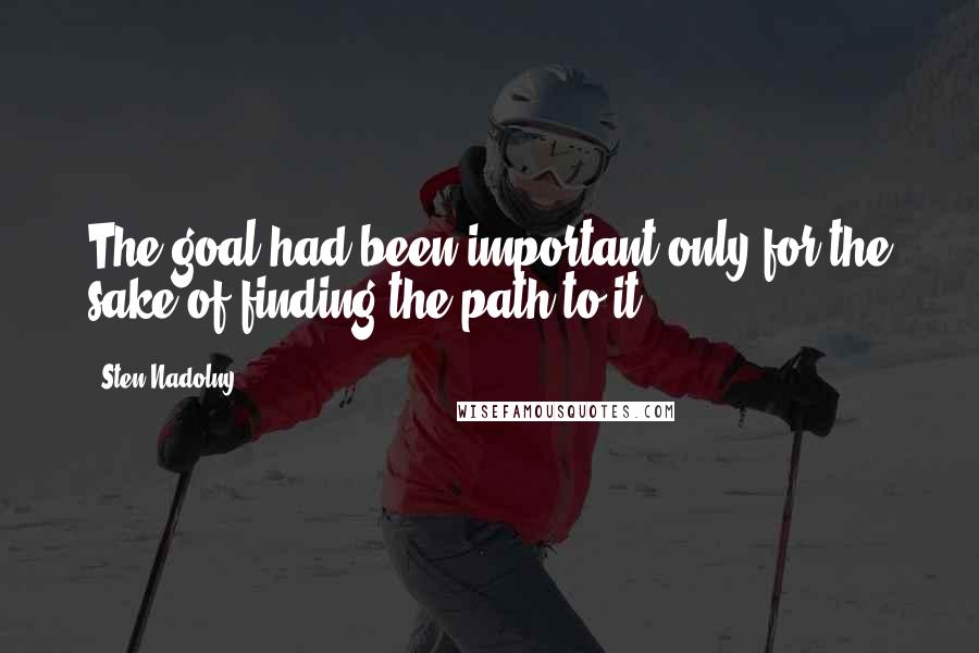 Sten Nadolny Quotes: The goal had been important only for the sake of finding the path to it.