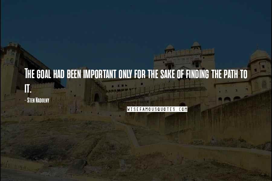 Sten Nadolny Quotes: The goal had been important only for the sake of finding the path to it.
