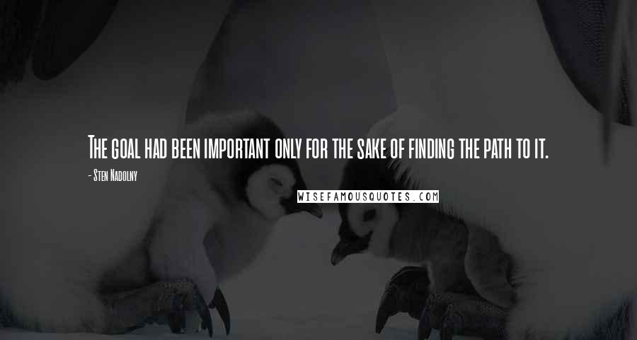 Sten Nadolny Quotes: The goal had been important only for the sake of finding the path to it.