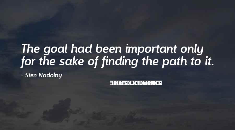 Sten Nadolny Quotes: The goal had been important only for the sake of finding the path to it.