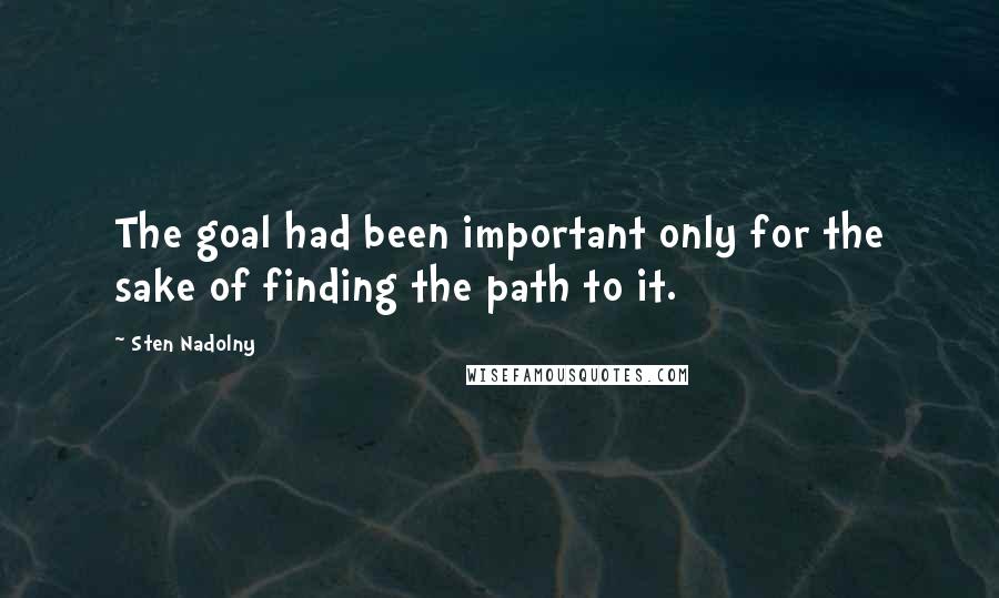 Sten Nadolny Quotes: The goal had been important only for the sake of finding the path to it.