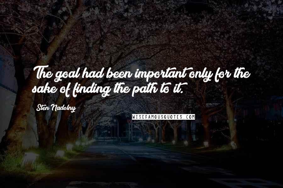 Sten Nadolny Quotes: The goal had been important only for the sake of finding the path to it.