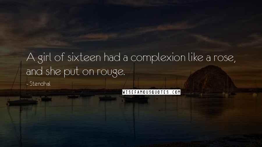 Stendhal Quotes: A girl of sixteen had a complexion like a rose, and she put on rouge.