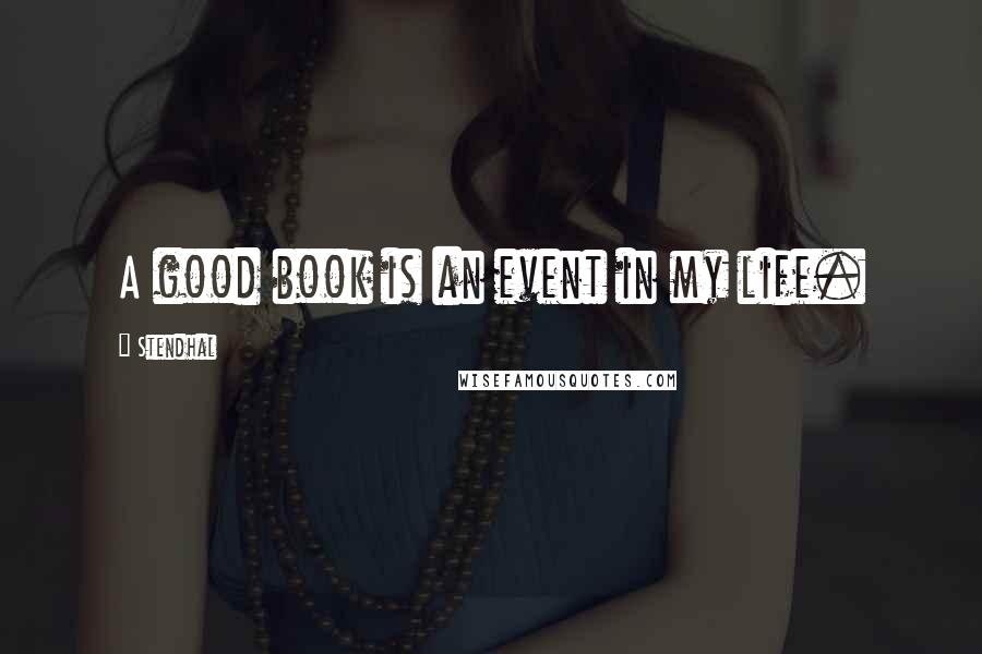 Stendhal Quotes: A good book is an event in my life.