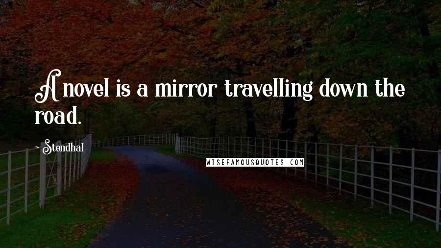 Stendhal Quotes: A novel is a mirror travelling down the road.