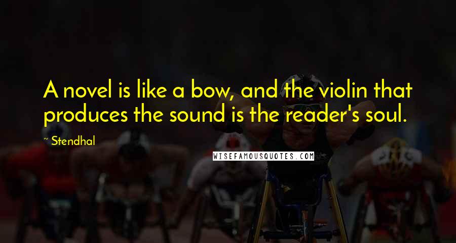 Stendhal Quotes: A novel is like a bow, and the violin that produces the sound is the reader's soul.