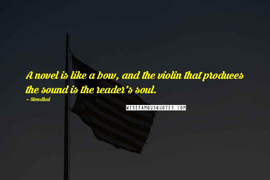 Stendhal Quotes: A novel is like a bow, and the violin that produces the sound is the reader's soul.