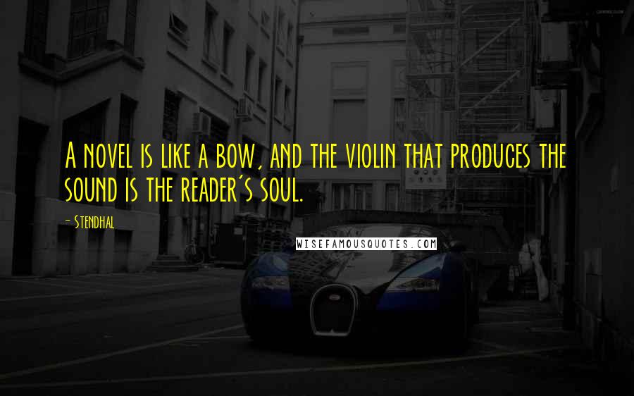 Stendhal Quotes: A novel is like a bow, and the violin that produces the sound is the reader's soul.