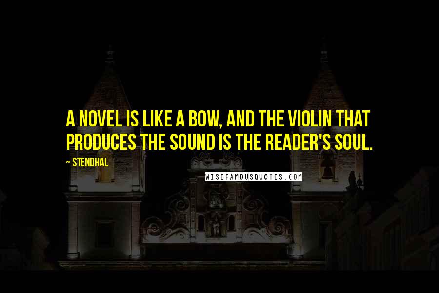 Stendhal Quotes: A novel is like a bow, and the violin that produces the sound is the reader's soul.