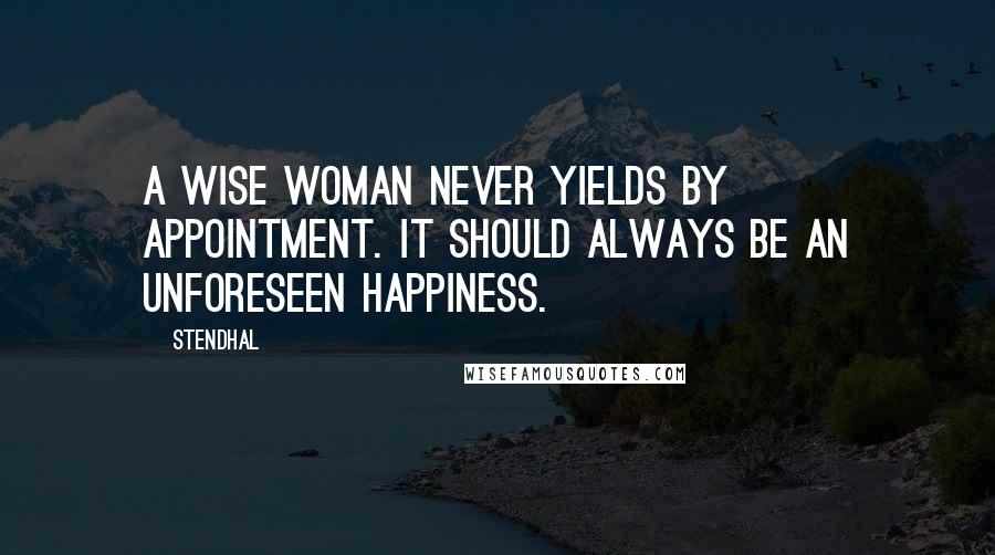 Stendhal Quotes: A wise woman never yields by appointment. It should always be an unforeseen happiness.