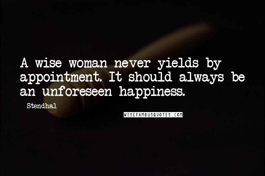 Stendhal Quotes: A wise woman never yields by appointment. It should always be an unforeseen happiness.