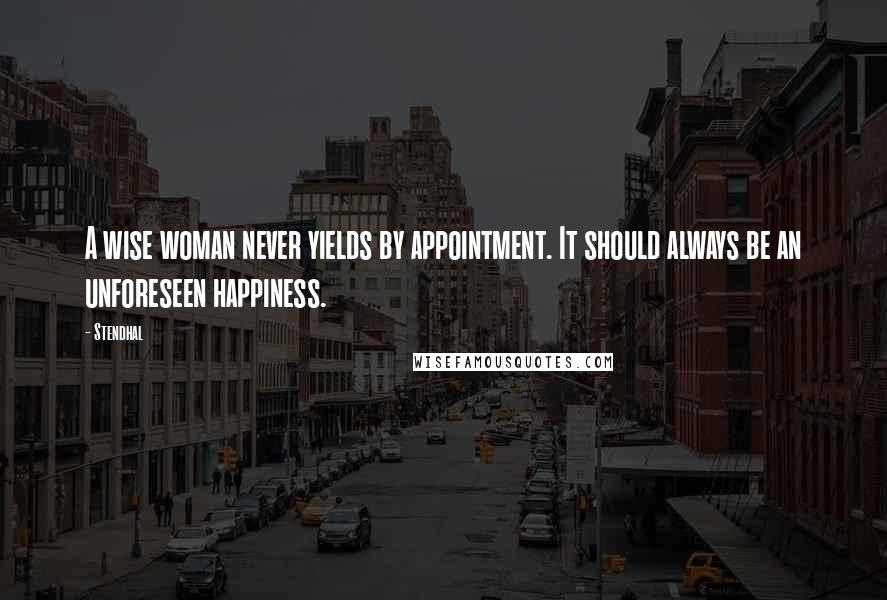 Stendhal Quotes: A wise woman never yields by appointment. It should always be an unforeseen happiness.