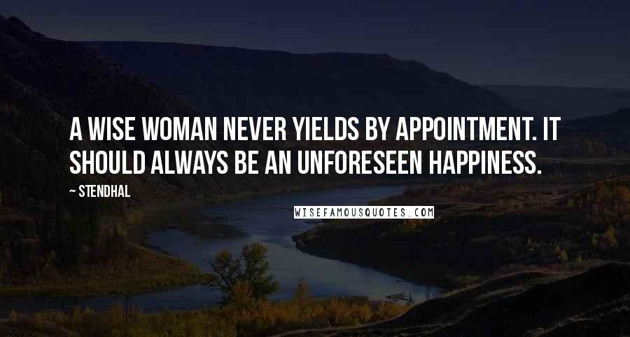 Stendhal Quotes: A wise woman never yields by appointment. It should always be an unforeseen happiness.