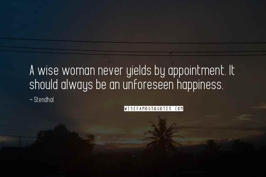 Stendhal Quotes: A wise woman never yields by appointment. It should always be an unforeseen happiness.