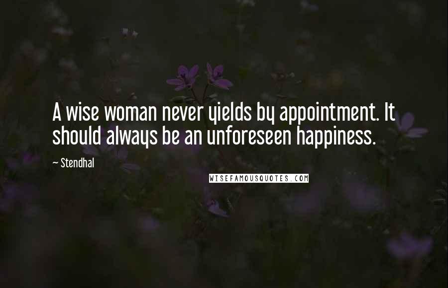 Stendhal Quotes: A wise woman never yields by appointment. It should always be an unforeseen happiness.