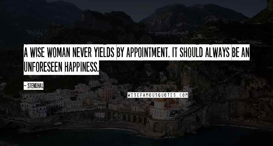 Stendhal Quotes: A wise woman never yields by appointment. It should always be an unforeseen happiness.