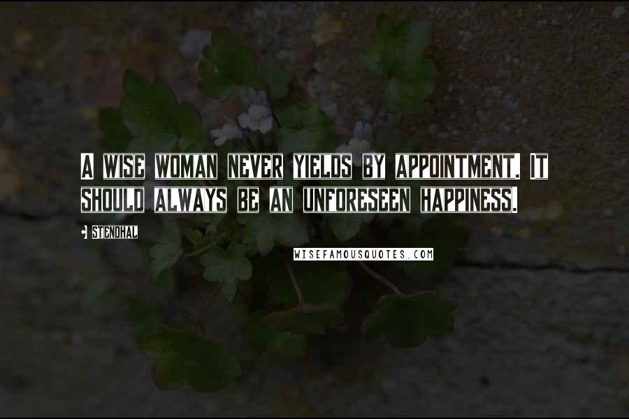 Stendhal Quotes: A wise woman never yields by appointment. It should always be an unforeseen happiness.