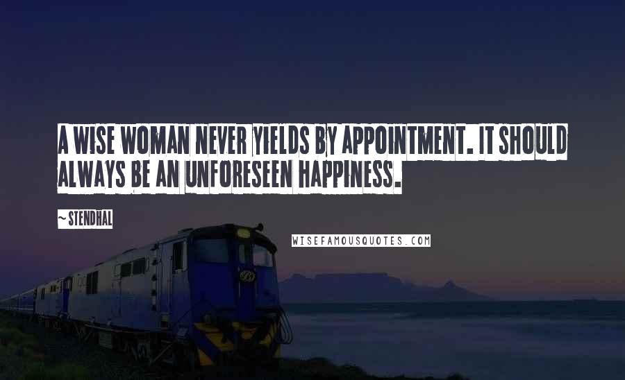 Stendhal Quotes: A wise woman never yields by appointment. It should always be an unforeseen happiness.