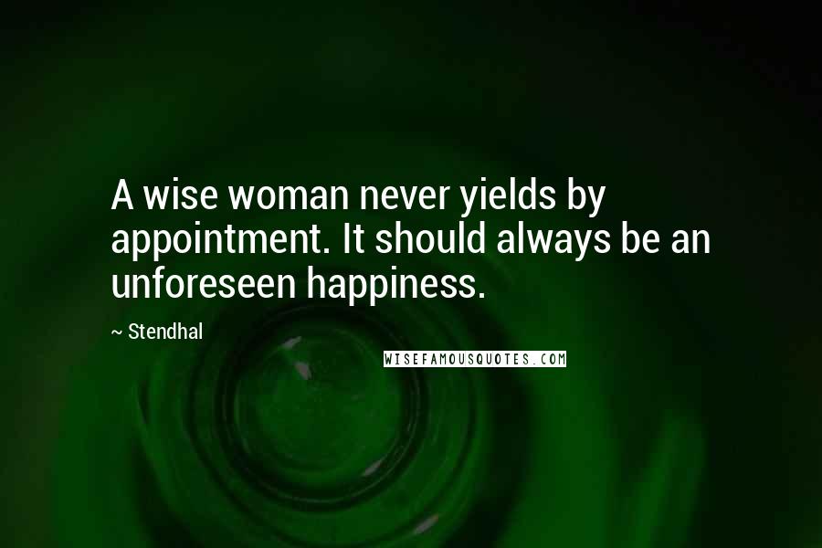 Stendhal Quotes: A wise woman never yields by appointment. It should always be an unforeseen happiness.