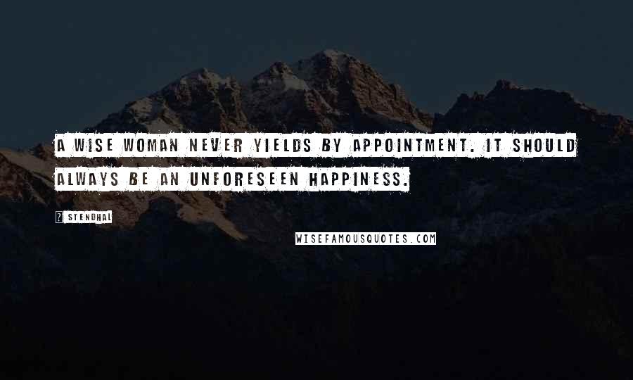 Stendhal Quotes: A wise woman never yields by appointment. It should always be an unforeseen happiness.