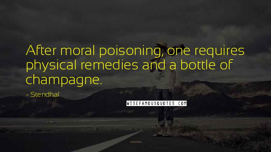Stendhal Quotes: After moral poisoning, one requires physical remedies and a bottle of champagne.