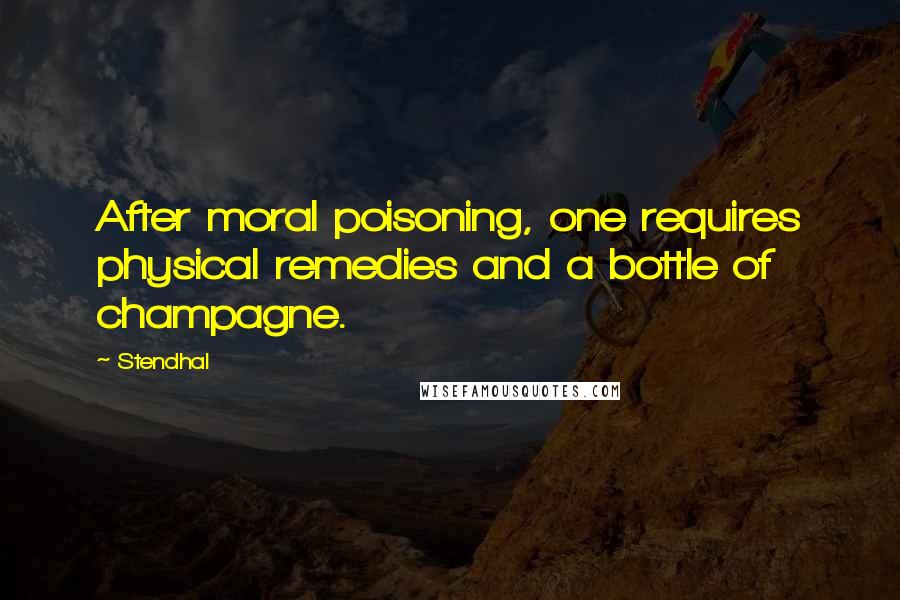 Stendhal Quotes: After moral poisoning, one requires physical remedies and a bottle of champagne.