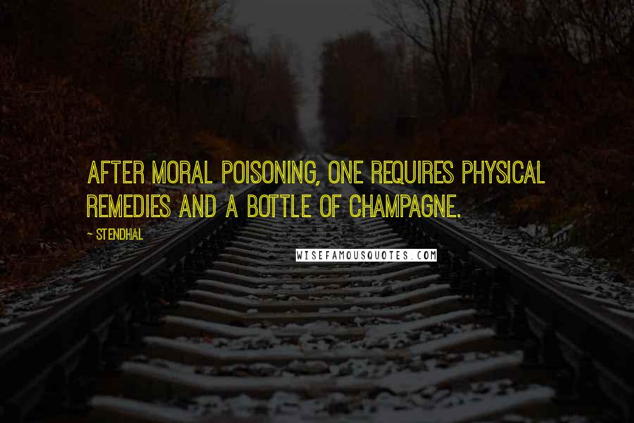 Stendhal Quotes: After moral poisoning, one requires physical remedies and a bottle of champagne.