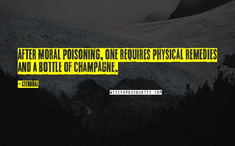 Stendhal Quotes: After moral poisoning, one requires physical remedies and a bottle of champagne.