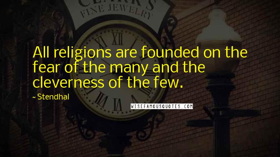 Stendhal Quotes: All religions are founded on the fear of the many and the cleverness of the few.