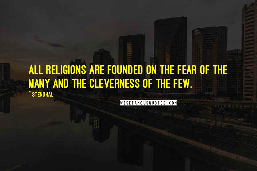 Stendhal Quotes: All religions are founded on the fear of the many and the cleverness of the few.